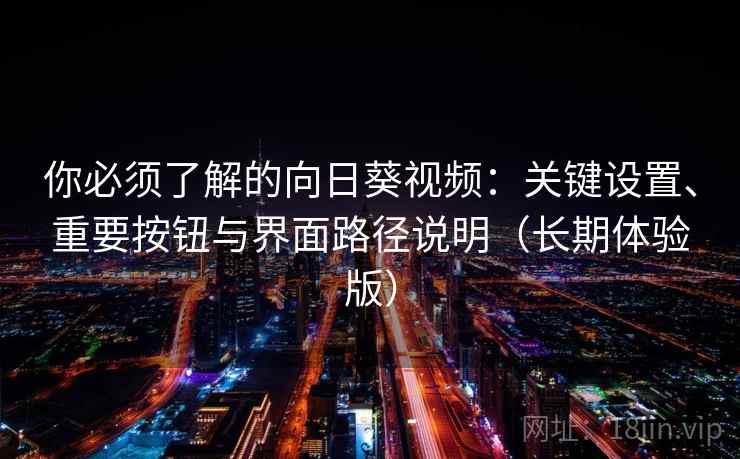 你必须了解的向日葵视频:关键设置、重要按钮与界面路径说明(长期体验版) 你必须了解的向日葵视频:关键设置、重要按钮与界面路径说明(长期体验版)