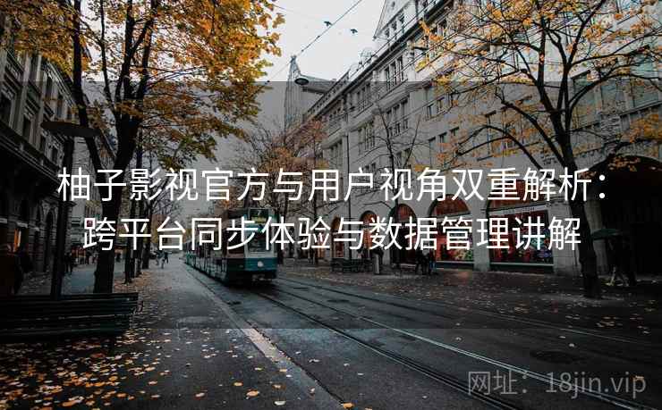 柚子影视官方与用户视角双重解析:跨平台同步体验与数据管理讲解 柚子影视官方与用户视角双重解析:跨平台同步体验与数据管理讲解