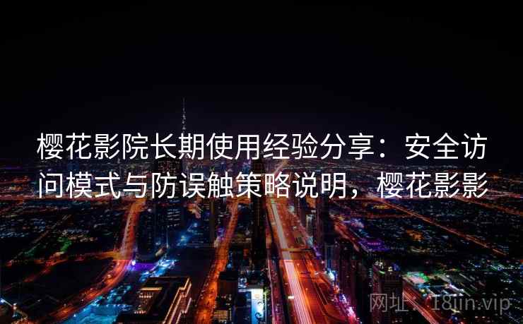 樱花影院长期使用经验分享:安全访问模式与防误触策略说明,樱花影影 樱花影院长期使用经验分享:安全访问模式与防误触策略说明,樱花影影