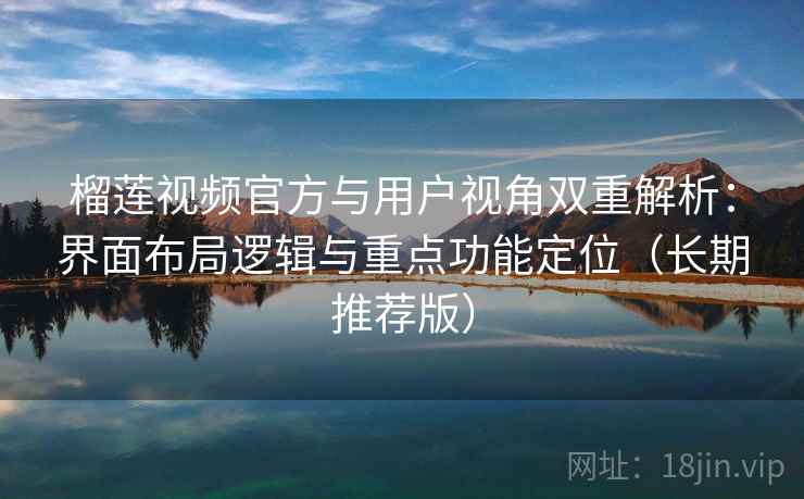 榴莲视频官方与用户视角双重解析:界面布局逻辑与重点功能定位(长期推荐版) 榴莲视频官方与用户视角双重解析:界面布局逻辑与重点功能定位(长期推荐版)
