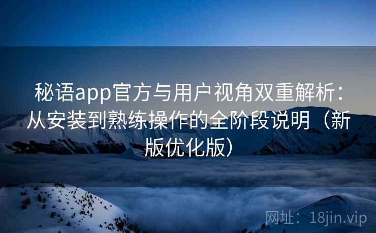 秘语app官方与用户视角双重解析:从安装到熟练操作的全阶段说明(新版优化版) 秘语app官方与用户视角双重解析:从安装到熟练操作的全阶段说明(新版优化版)