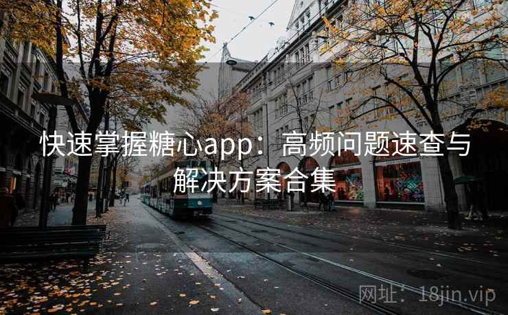 快速掌握糖心app：高频问题速查与解决方案合集