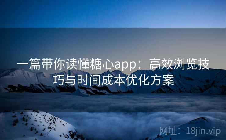 一篇带你读懂糖心app:高效浏览技巧与时间成本优化方案 一篇带你读懂糖心app:高效浏览技巧与时间成本优化方案