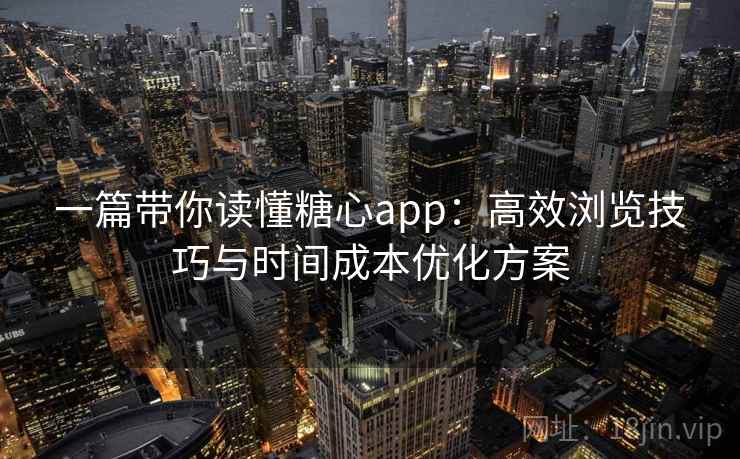 一篇带你读懂糖心app:高效浏览技巧与时间成本优化方案 一篇带你读懂糖心app:高效浏览技巧与时间成本优化方案