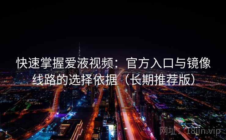 快速掌握爱液视频:官方入口与镜像线路的选择依据(长期推荐版) 快速掌握爱液视频:官方入口与镜像线路的选择依据(长期推荐版)