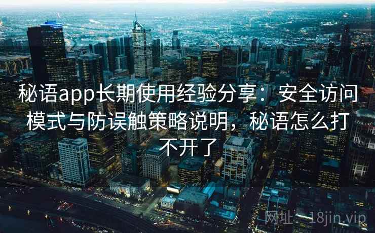 秘语app长期使用经验分享：安全访问模式与防误触策略说明，秘语怎么打不开了