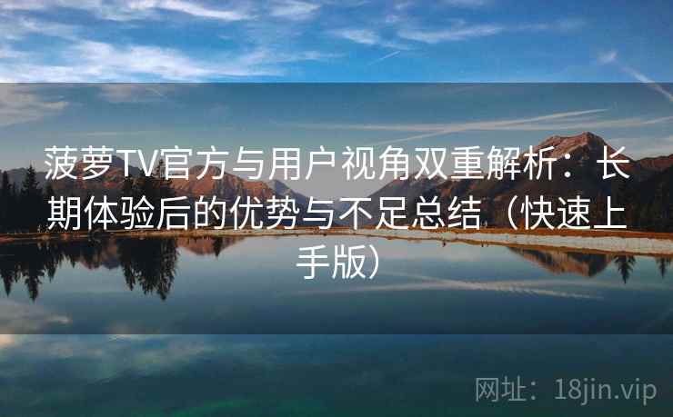 菠萝TV官方与用户视角双重解析:长期体验后的优势与不足总结(快速上手版) 菠萝TV官方与用户视角双重解析:长期体验后的优势与不足总结(快速上手版)
