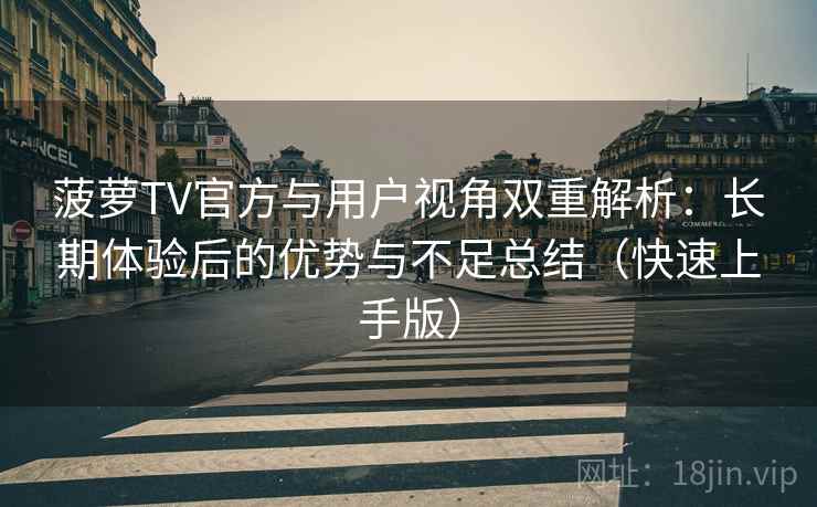 菠萝TV官方与用户视角双重解析:长期体验后的优势与不足总结(快速上手版) 菠萝TV官方与用户视角双重解析:长期体验后的优势与不足总结(快速上手版)