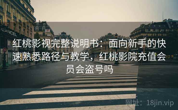 红桃影视完整说明书:面向新手的快速熟悉路径与教学,红桃影院充值会员会盗号吗 红桃影视完整说明书:面向新手的快速熟悉路径与教学,红桃影院充值会员会盗号吗