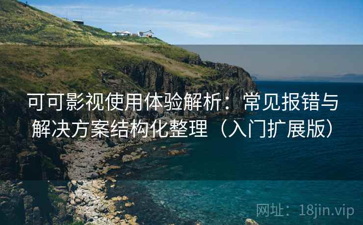 可可影视使用体验解析：常见报错与解决方案结构化整理（入门扩展版）