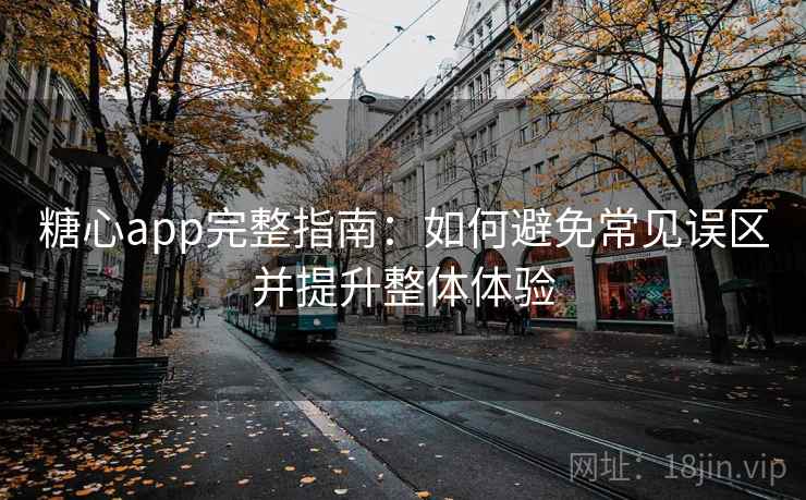 糖心app完整指南：如何避免常见误区并提升整体体验