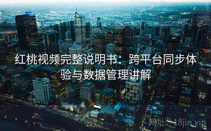 红桃视频完整说明书:跨平台同步体验与数据管理讲解 红桃视频完整说明书:跨平台同步体验与数据管理讲解