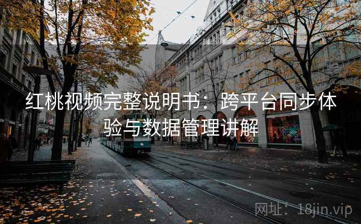 红桃视频完整说明书:跨平台同步体验与数据管理讲解 红桃视频完整说明书:跨平台同步体验与数据管理讲解