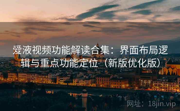 爱液视频功能解读合集：界面布局逻辑与重点功能定位（新版优化版）