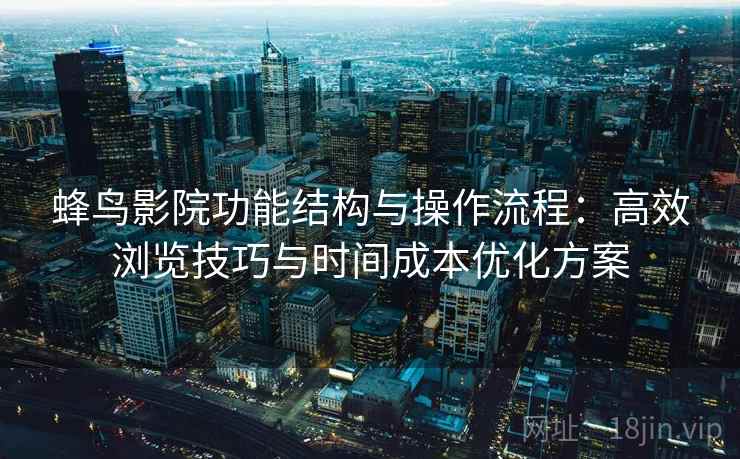 蜂鸟影院功能结构与操作流程:高效浏览技巧与时间成本优化方案 蜂鸟影院功能结构与操作流程:高效浏览技巧与时间成本优化方案