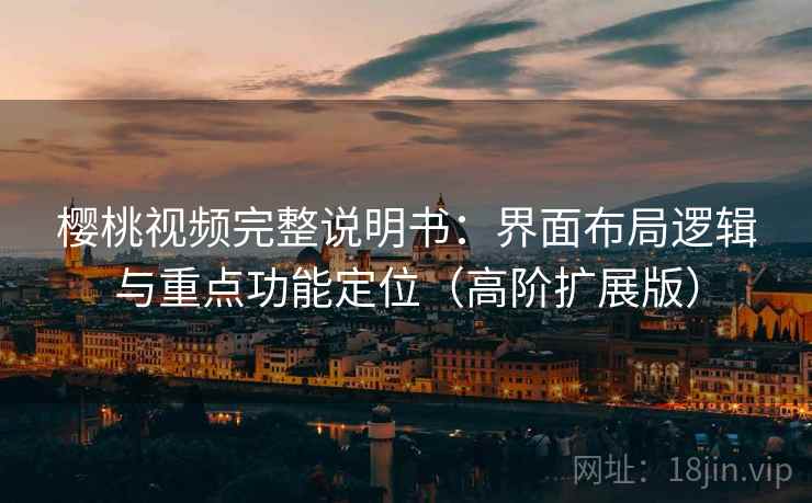 樱桃视频完整说明书:界面布局逻辑与重点功能定位(高阶扩展版) 樱桃视频完整说明书:界面布局逻辑与重点功能定位(高阶扩展版)