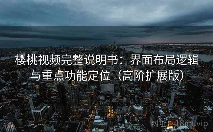 樱桃视频完整说明书:界面布局逻辑与重点功能定位(高阶扩展版) 樱桃视频完整说明书:界面布局逻辑与重点功能定位(高阶扩展版)
