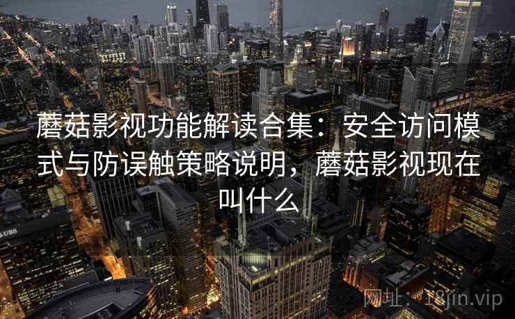 蘑菇影视功能解读合集:安全访问模式与防误触策略说明,蘑菇影视现在叫什么 蘑菇影视功能解读合集:安全访问模式与防误触策略说明,蘑菇影视现在叫什么