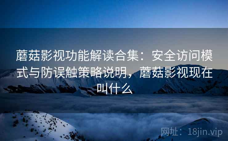 蘑菇影视功能解读合集:安全访问模式与防误触策略说明,蘑菇影视现在叫什么 蘑菇影视功能解读合集:安全访问模式与防误触策略说明,蘑菇影视现在叫什么