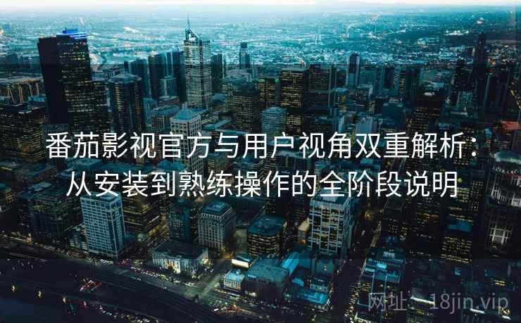 番茄影视官方与用户视角双重解析:从安装到熟练操作的全阶段说明 番茄影视官方与用户视角双重解析:从安装到熟练操作的全阶段说明
