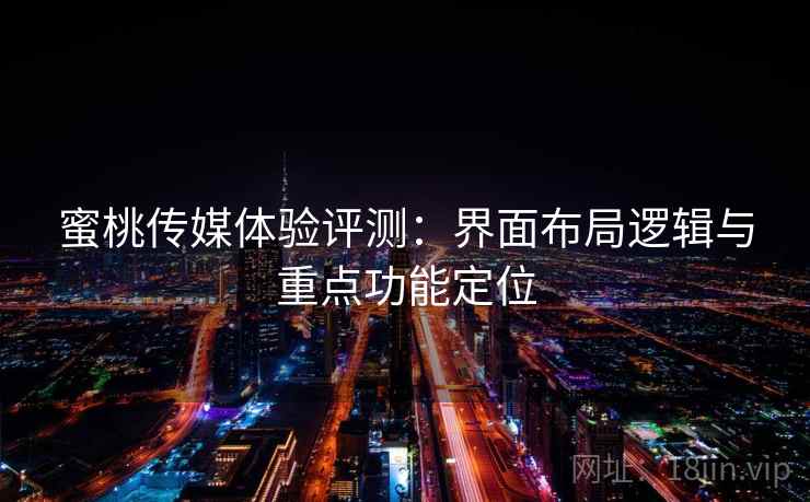 蜜桃传媒体验评测:界面布局逻辑与重点功能定位 蜜桃传媒体验评测:界面布局逻辑与重点功能定位