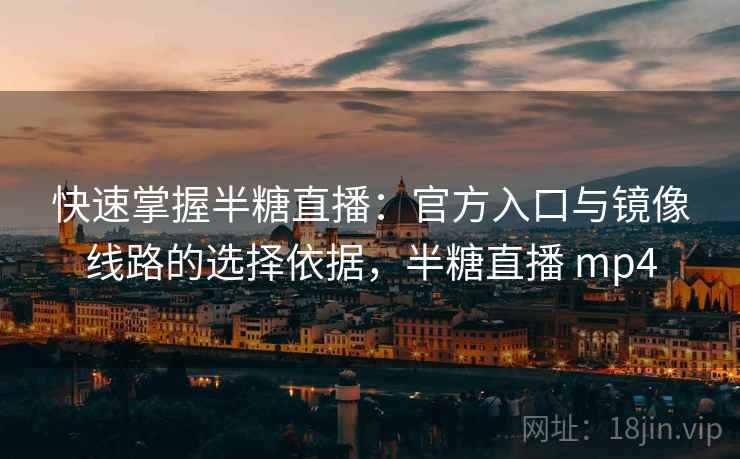 快速掌握半糖直播:官方入口与镜像线路的选择依据,半糖直播 mp4 快速掌握半糖直播:官方入口与镜像线路的选择依据,半糖直播 mp4