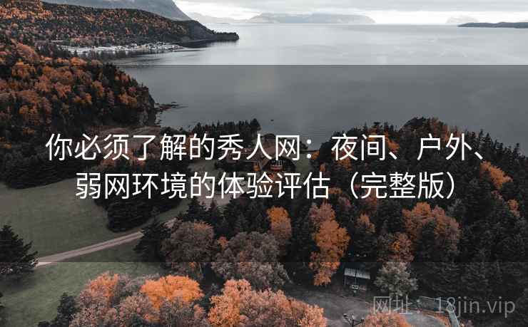 你必须了解的秀人网:夜间、户外、弱网环境的体验评估(完整版) 你必须了解的秀人网:夜间、户外、弱网环境的体验评估(完整版)