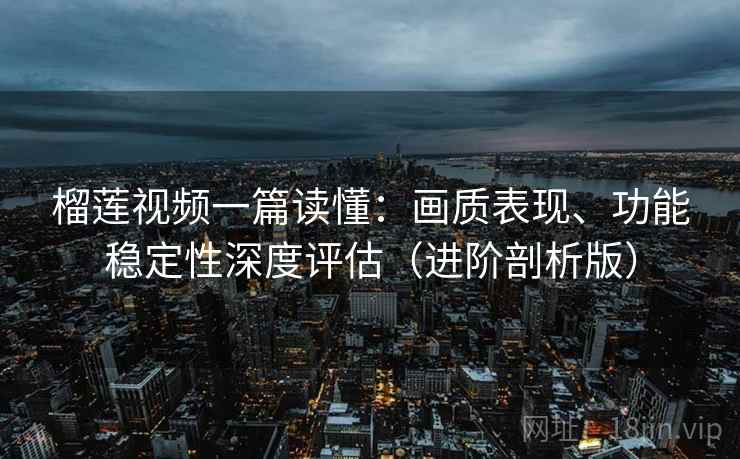 榴莲视频一篇读懂:画质表现、功能稳定性深度评估(进阶剖析版) 榴莲视频一篇读懂:画质表现、功能稳定性深度评估(进阶剖析版)