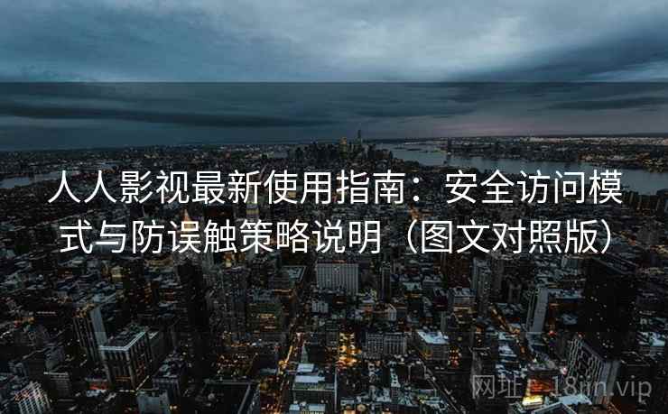 人人影视最新使用指南:安全访问模式与防误触策略说明(图文对照版) 人人影视最新使用指南:安全访问模式与防误触策略说明(图文对照版)