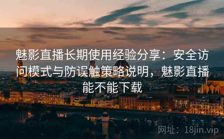 魅影直播长期使用经验分享:安全访问模式与防误触策略说明,魅影直播能不能下载 魅影直播长期使用经验分享:安全访问模式与防误触策略说明,魅影直播能不能下载