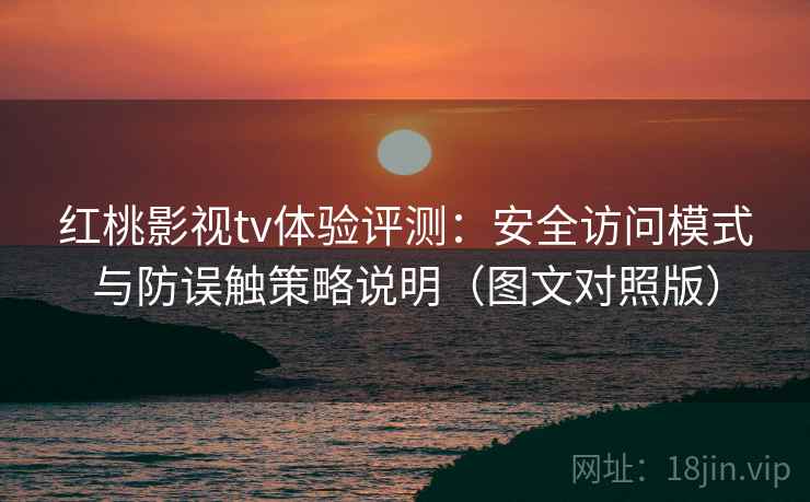 红桃影视tv体验评测:安全访问模式与防误触策略说明(图文对照版) 红桃影视tv体验评测:安全访问模式与防误触策略说明(图文对照版)