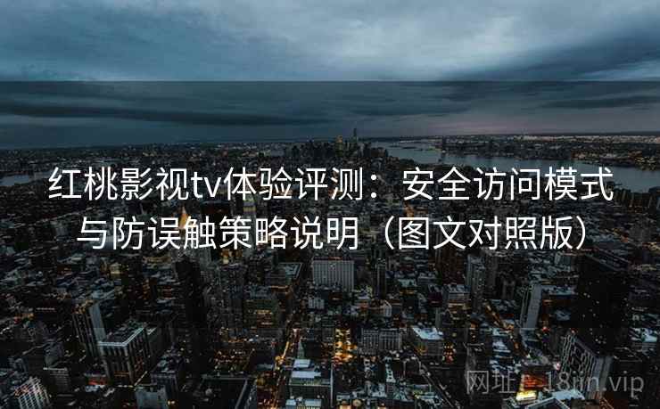 红桃影视tv体验评测:安全访问模式与防误触策略说明(图文对照版) 红桃影视tv体验评测:安全访问模式与防误触策略说明(图文对照版)