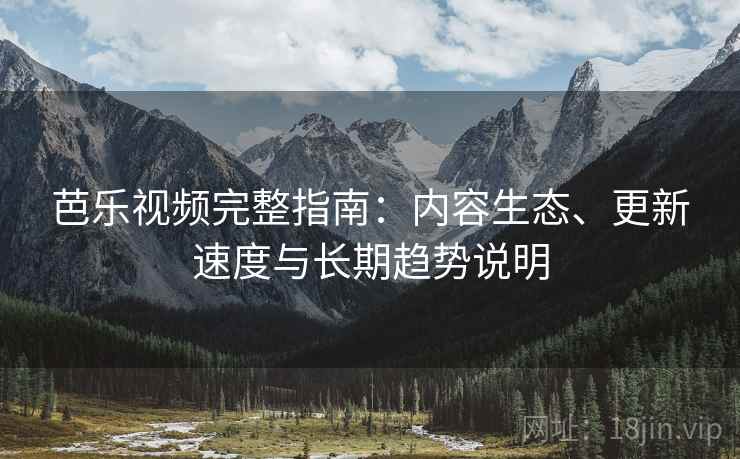 芭乐视频完整指南:内容生态、更新速度与长期趋势说明 芭乐视频完整指南:内容生态、更新速度与长期趋势说明