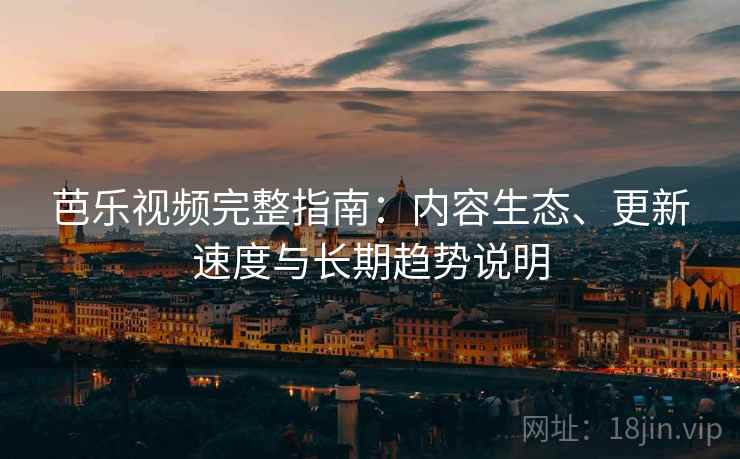 芭乐视频完整指南:内容生态、更新速度与长期趋势说明 芭乐视频完整指南:内容生态、更新速度与长期趋势说明