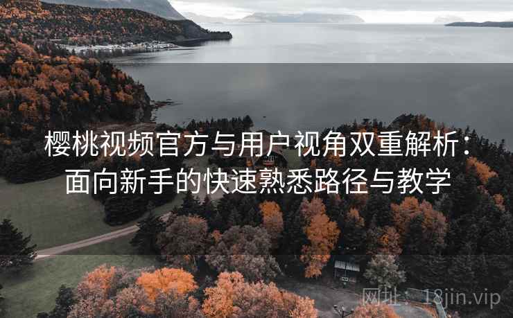 樱桃视频官方与用户视角双重解析:面向新手的快速熟悉路径与教学 樱桃视频官方与用户视角双重解析:面向新手的快速熟悉路径与教学