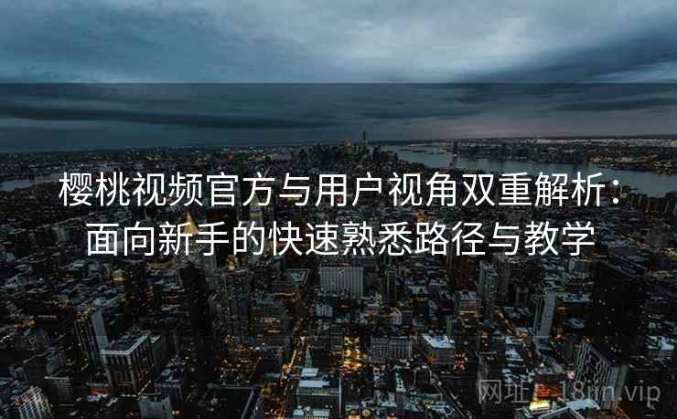 樱桃视频官方与用户视角双重解析:面向新手的快速熟悉路径与教学 樱桃视频官方与用户视角双重解析:面向新手的快速熟悉路径与教学