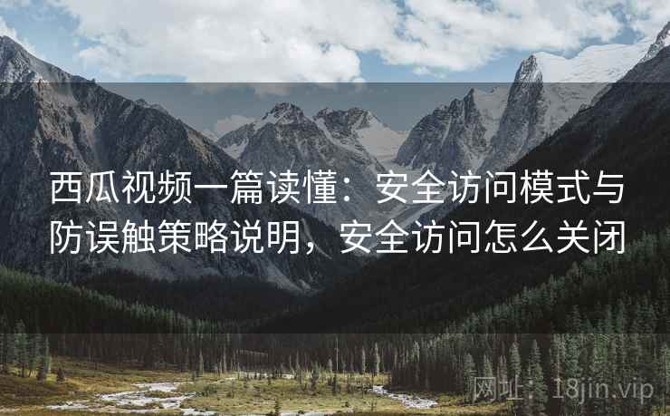 西瓜视频一篇读懂:安全访问模式与防误触策略说明,安全访问怎么关闭 西瓜视频一篇读懂:安全访问模式与防误触策略说明,安全访问怎么关闭