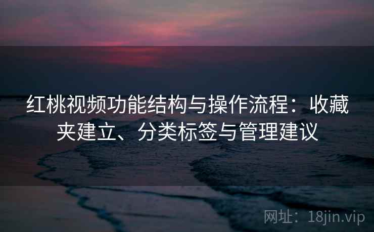 红桃视频功能结构与操作流程:收藏夹建立、分类标签与管理建议 红桃视频功能结构与操作流程:收藏夹建立、分类标签与管理建议
