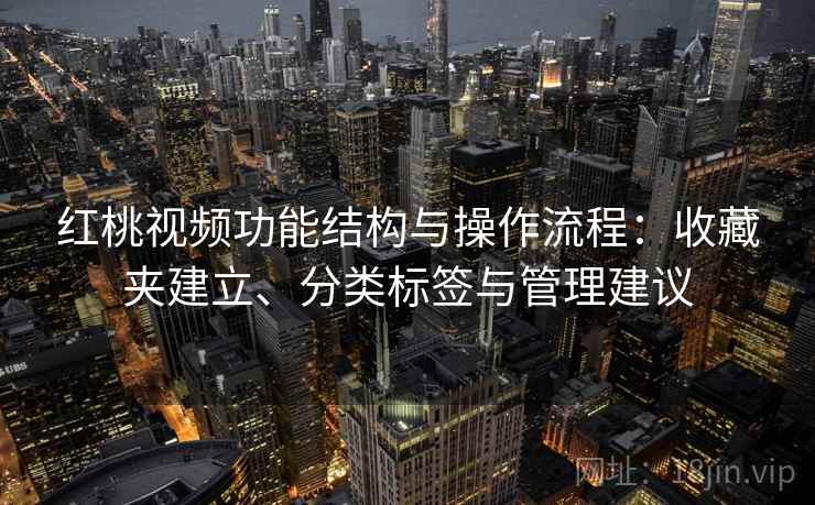 红桃视频功能结构与操作流程:收藏夹建立、分类标签与管理建议 红桃视频功能结构与操作流程:收藏夹建立、分类标签与管理建议