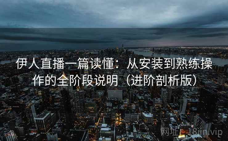 伊人直播一篇读懂:从安装到熟练操作的全阶段说明(进阶剖析版) 伊人直播一篇读懂:从安装到熟练操作的全阶段说明(进阶剖析版)