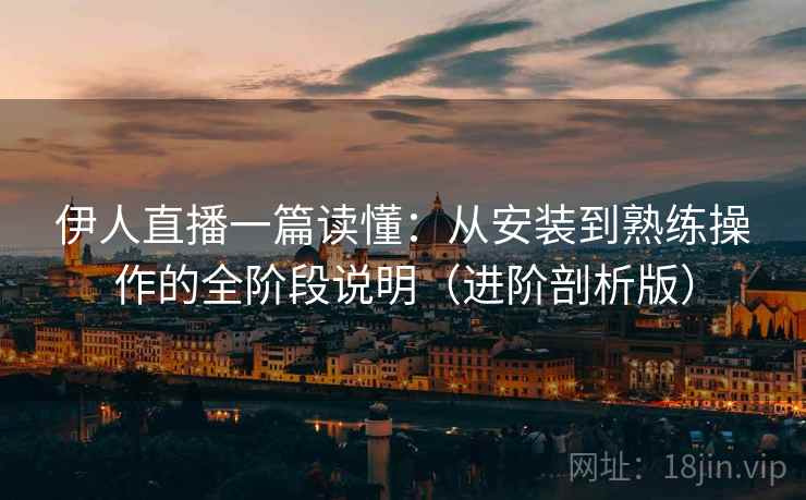 伊人直播一篇读懂:从安装到熟练操作的全阶段说明(进阶剖析版) 伊人直播一篇读懂:从安装到熟练操作的全阶段说明(进阶剖析版)