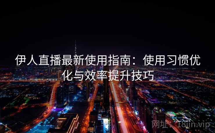 伊人直播最新使用指南：使用习惯优化与效率提升技巧