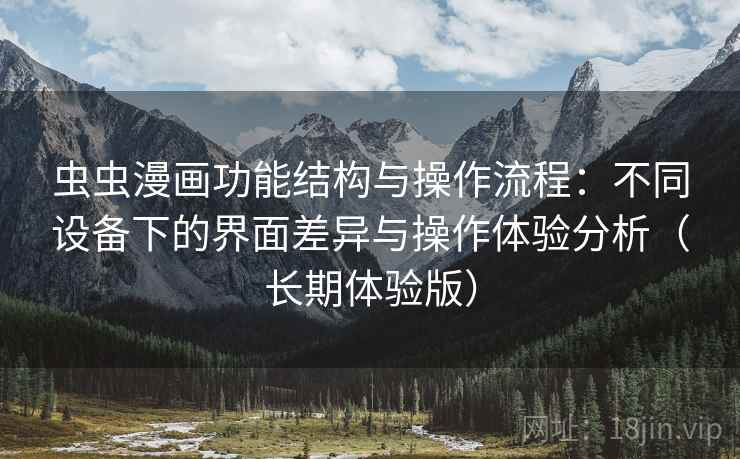 虫虫漫画功能结构与操作流程：不同设备下的界面差异与操作体验分析（长期体验版）