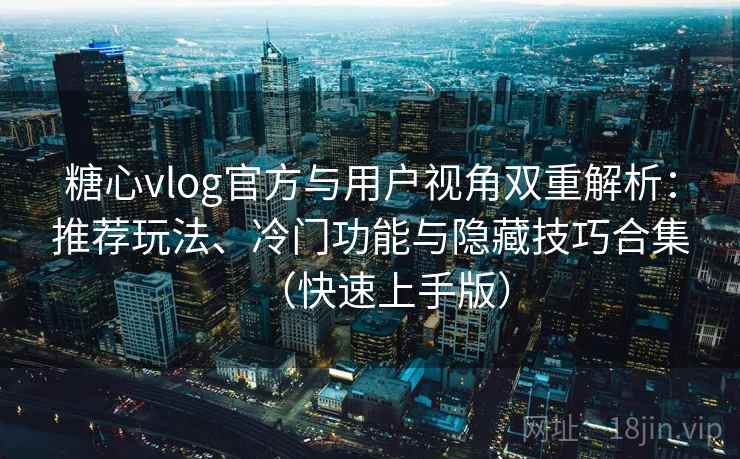 糖心vlog官方与用户视角双重解析：推荐玩法、冷门功能与隐藏技巧合集（快速上手版）