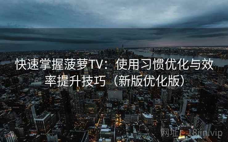 快速掌握菠萝TV：使用习惯优化与效率提升技巧（新版优化版）