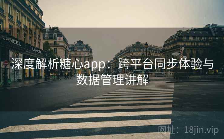深度解析糖心app：跨平台同步体验与数据管理讲解
