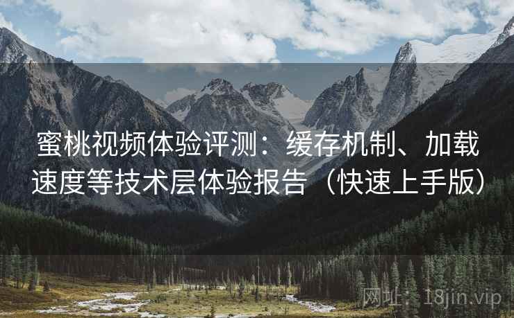 蜜桃视频体验评测：缓存机制、加载速度等技术层体验报告（快速上手版）